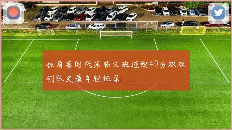 独角兽时代来临文班连续40分双双创队史最年轻纪录