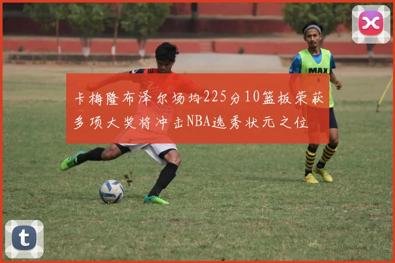 卡梅隆布泽尔场均225分10篮板荣获多项大奖将冲击NBA选秀状元之位