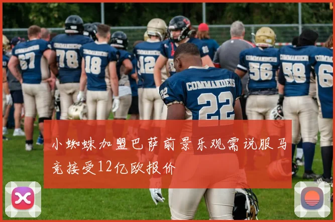 小蜘蛛加盟巴萨前景乐观需说服马竞接受12亿欧报价