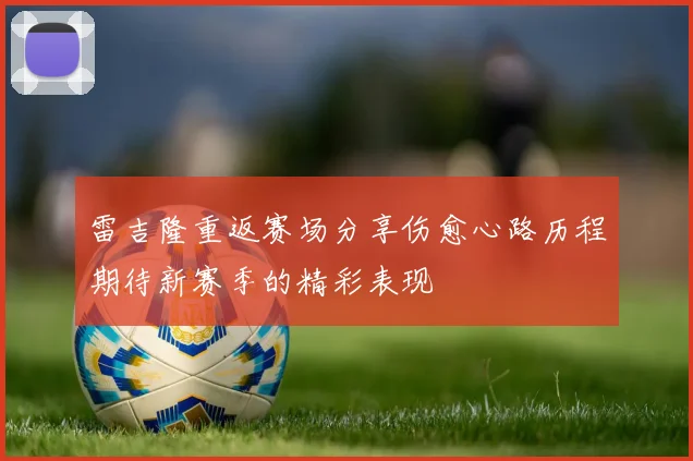 雷吉隆重返赛场分享伤愈心路历程期待新赛季的精彩表现