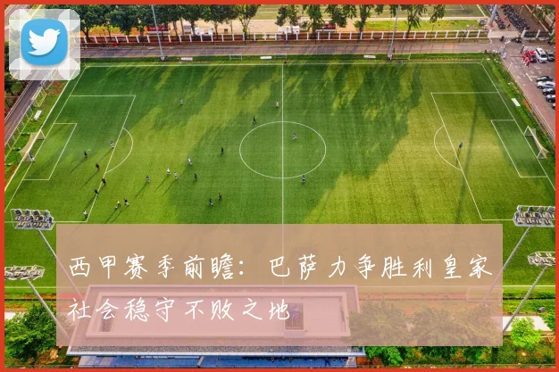 西甲赛季前瞻：巴萨力争胜利皇家社会稳守不败之地