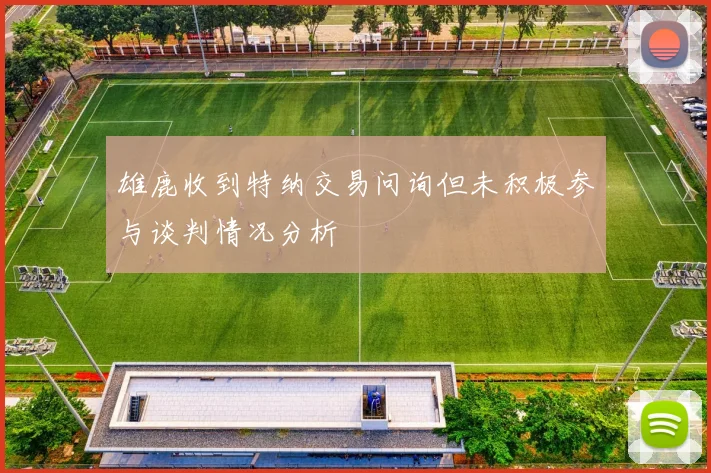 雄鹿收到特纳交易问询但未积极参与谈判情况分析