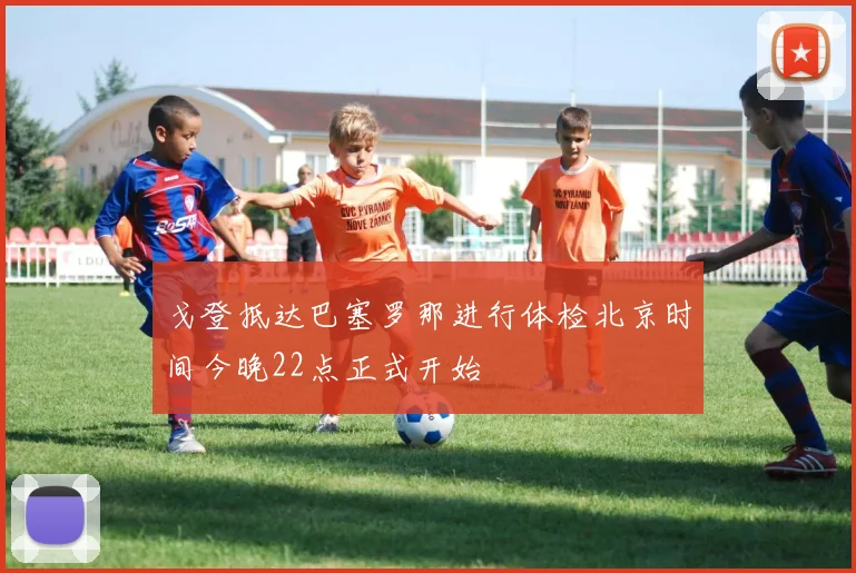 戈登抵达巴塞罗那进行体检北京时间今晚22点正式开始