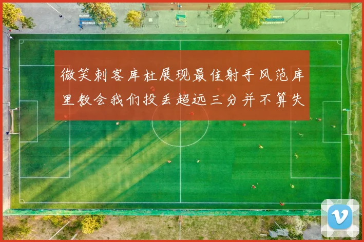 微笑刺客库杜展现最佳射手风范库里教会我们投丢超远三分并不算失误