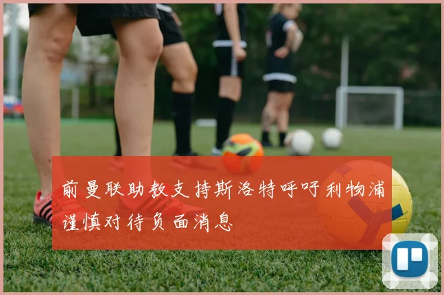 前曼联助教支持斯洛特呼吁利物浦谨慎对待负面消息